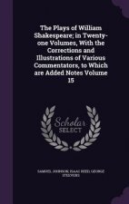 Plays of William Shakespeare; In Twenty-One Volumes, with the Corrections and Illustrations of Various Commentators, to Which Are Added Notes Volume 1