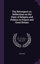 Retrospect; Or, Reflections on the State of Religion and Politics in France and Great Britain