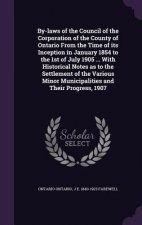 By-Laws of the Council of the Corporation of the County of Ontario from the Time of Its Inception in January 1854 to the 1st of July 1905 ... with His