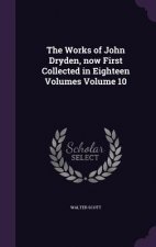 Works of John Dryden, Now First Collected in Eighteen Volumes Volume 10