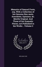 Memoirs of Samuel Foote, Esq. with a Collection of His Genuine Bon-Mots, Anecdotes, Opinions, &C. Mostly Original. and Three of His Dramatic Pieces, N