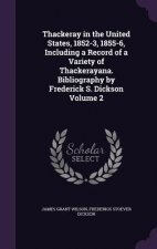 Thackeray in the United States, 1852-3, 1855-6, Including a Record of a Variety of Thackerayana. Bibliography by Frederick S. Dickson Volume 2
