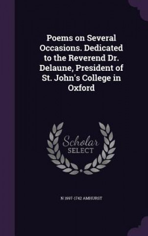 Poems on Several Occasions. Dedicated to the Reverend Dr. Delaune, President of St. John's College in Oxford