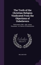 Truth of the Christian Religion Vindicated from the Objections of Unbelievers
