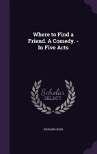 Where to Find a Friend. a Comedy. - In Five Acts