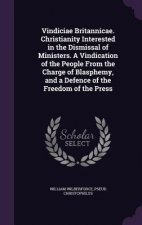 Vindiciae Britannicae. Christianity Interested in the Dismissal of Ministers. a Vindication of the People from the Charge of Blasphemy, and a Defence