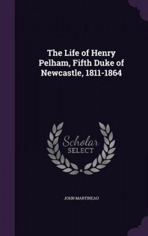 Life of Henry Pelham, Fifth Duke of Newcastle, 1811-1864