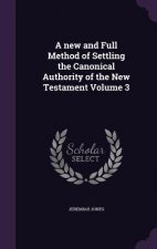 New and Full Method of Settling the Canonical Authority of the New Testament Volume 3