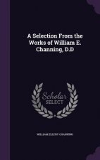 Selection from the Works of William E. Channing, D.D