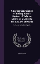 Larger Confutation of Bishop Hare's System of Hebrew Metre, in a Letter to the REV. Dr. Edwards