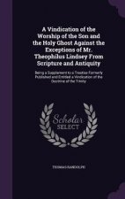 Vindication of the Worship of the Son and the Holy Ghost Against the Exceptions of Mr. Theophilus Lindsey from Scripture and Antiquity