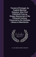 Torrent of Portugal. an English Metrical Romance. Now First Published from an Unique Manuscript of the Fifteenth Century, Preserved in the Chetham Lib