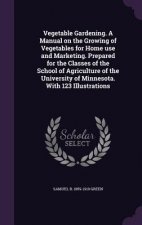 Vegetable Gardening. a Manual on the Growing of Vegetables for Home Use and Marketing. Prepared for the Classes of the School of Agriculture of the Un