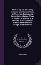 How to Lay Out a Garden; Intended as a General Guide in Choosing, Forming, or Improving an Estate, (from a Quarter of an Acre to a Hundred Acres in Ex