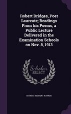 Robert Bridges, Poet Laureate; Readings from His Poems, a Public Lecture Delivered in the Examination Schools on Nov. 8, 1913