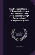 Poetical Works of William Blake; A New and Verbatim Text from the Manuscript Engraved and Letterpress Originals