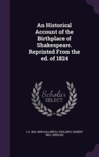 Historical Account of the Birthplace of Shakespeare. Reprinted from the Ed. of 1824