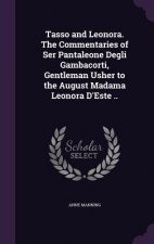 Tasso and Leonora. the Commentaries of Ser Pantaleone Degli Gambacorti, Gentleman Usher to the August Madama Leonora D'Este ..