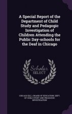 Special Report of the Department of Child Study and Pedagogic Investigation of Children Attending the Public Day-Schools for the Deaf in Chicago