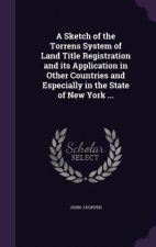 Sketch of the Torrens System of Land Title Registration and Its Application in Other Countries and Especially in the State of New York ...