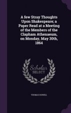 Few Stray Thoughts Upon Shakespeare; A Paper Read at a Meeting of the Members of the Clapham Athenaeum, on Monday, May 30th, 1864