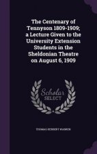 Centenary of Tennyson 1809-1909; A Lecture Given to the University Extension Students in the Sheldonian Theatre on August 6, 1909