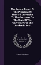 Annual Report of the President of Harvard University to the Overseers on the State of the University for the Academic Year