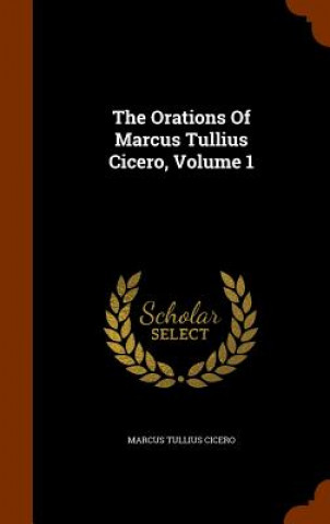 Orations of Marcus Tullius Cicero, Volume 1