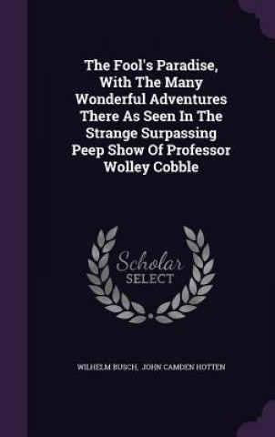 Fool's Paradise, with the Many Wonderful Adventures There as Seen in the Strange Surpassing Peep Show of Professor Wolley Cobble