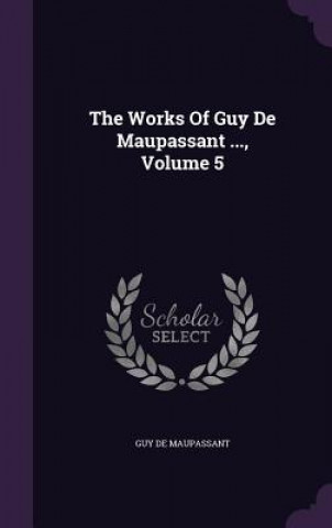 Works of Guy de Maupassant ..., Volume 5