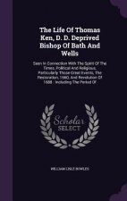 Life of Thomas Ken, D. D. Deprived Bishop of Bath and Wells