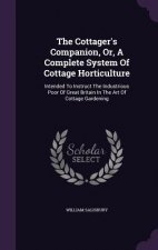 Cottager's Companion, Or, a Complete System of Cottage Horticulture
