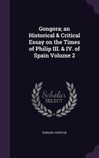 Gongora; An Historical & Critical Essay on the Times of Philip III. & IV. of Spain Volume 2