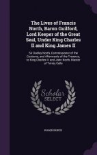 Lives of Francis North, Baron Guilford, Lord Keeper of the Great Seal, Under King Charles II and King James II