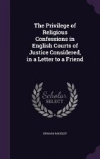 Privilege of Religious Confessions in English Courts of Justice Considered, in a Letter to a Friend