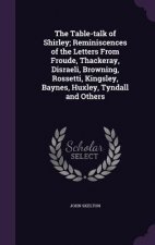 Table-Talk of Shirley; Reminiscences of the Letters from Froude, Thackeray, Disraeli, Browning, Rossetti, Kingsley, Baynes, Huxley, Tyndall and Others