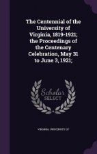 Centennial of the University of Virginia, 1819-1921; The Proceedings of the Centenary Celebration, May 31 to June 3, 1921;