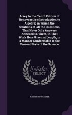Key to the Tenth Edition of Bonnycastle's Introduction to Algebra; In Which the Solutions of All the Questions, That Have Only Answers Annexed to Them
