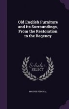 Old English Furniture and Its Surroundings, from the Restoration to the Regency