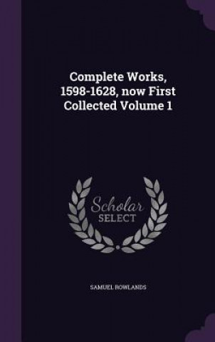 Complete Works, 1598-1628, Now First Collected Volume 1
