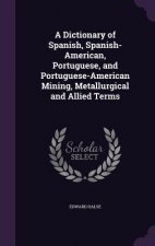 Dictionary of Spanish, Spanish-American, Portuguese, and Portuguese-American Mining, Metallurgical and Allied Terms