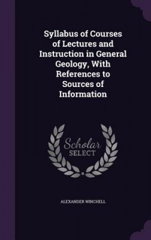 Syllabus of Courses of Lectures and Instruction in General Geology, with References to Sources of Information