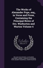 Works of Alexander Pope, Esq., in Verse and Prose, Containing the Principal Notes of Drs. Warburton and Warton Volume 4