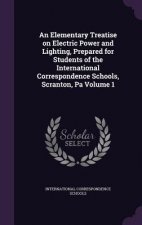 Elementary Treatise on Electric Power and Lighting, Prepared for Students of the International Correspondence Schools, Scranton, Pa Volume 1