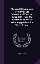 Physical Efficiency; A Review of the Deleterious Effects of Town Life Upon the Population of Britain, with Suggestions for Their Arrest