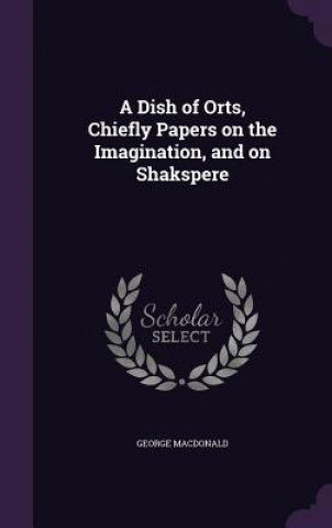 Dish of Orts, Chiefly Papers on the Imagination, and on Shakspere