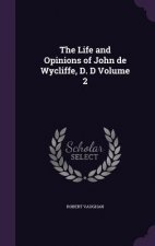 Life and Opinions of John de Wycliffe, D. D Volume 2