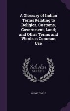 Glossary of Indian Terms Relating to Religion, Customs, Government, Land; And Other Terms and Words in Common Use