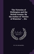 Victories of Wellington and the British Armies. by the Author of Stories of Waterloo ... Etc