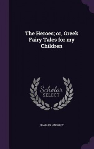 Heroes; Or, Greek Fairy Tales for My Children